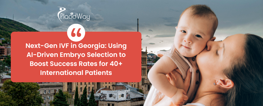 Next-Gen IVF in Georgia: Using AI-Driven Embryo Selection to Boost Success Rates for 40+ International Patients