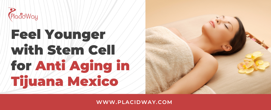 Tijuana Stem Cell Therapy for Anti-Aging: Feel Younger Naturally